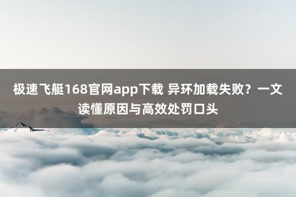极速飞艇168官网app下载 异环加载失败？一文读懂原因与高效处罚口头