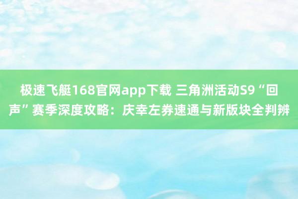 极速飞艇168官网app下载 三角洲活动S9“回声”赛季深度攻略：庆幸左券速通与新版块全判辨