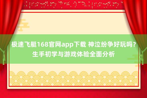 极速飞艇168官网app下载 神泣纷争好玩吗？生手初学与游戏体验全面分析