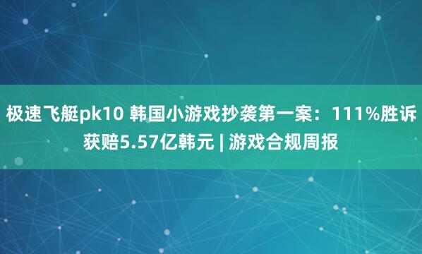 极速飞艇pk10 韩国小游戏抄袭第一案：111%胜诉获赔5.57亿韩元 | 游戏合规周报