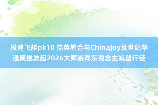 极速飞艇pk10 恺英鸠合与ChinaJoy及世纪华通聚拢发起2026大师游戏东说念主减塑行径