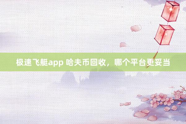极速飞艇app 哈夫币回收，哪个平台更妥当