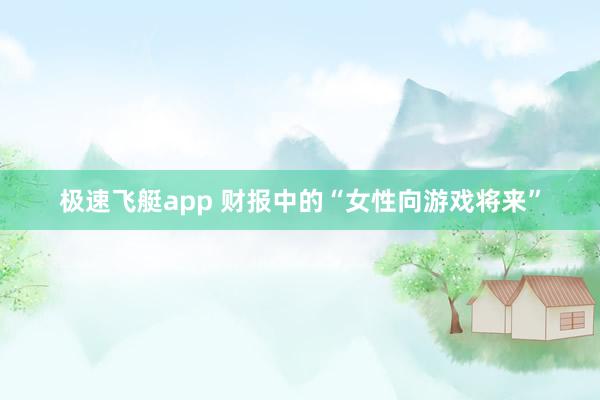 极速飞艇app 财报中的“女性向游戏将来”