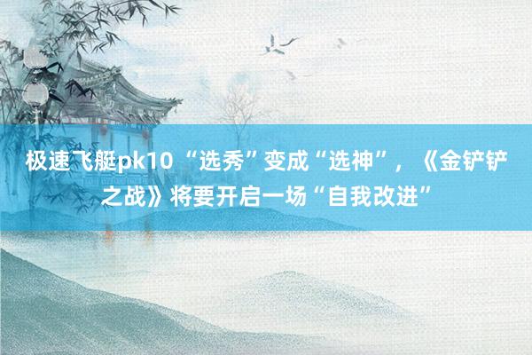 极速飞艇pk10 “选秀”变成“选神”，《金铲铲之战》将要开启一场“自我改进”