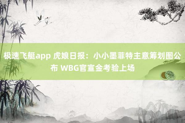 极速飞艇app 虎娘日报：小小墨菲特主意筹划图公布 WBG官宣金考验上场