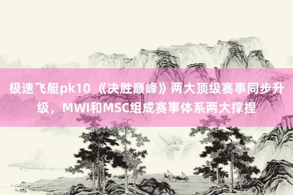 极速飞艇pk10 《决胜巅峰》两大顶级赛事同步升级，MWI和MSC组成赛事体系两大撑捏