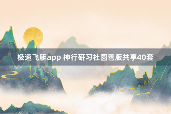 极速飞艇app 神行研习社圆善版共享40套