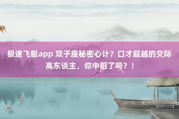 极速飞艇app 双子座秘密心计？口才超越的交际高东谈主，你中招了吗？！