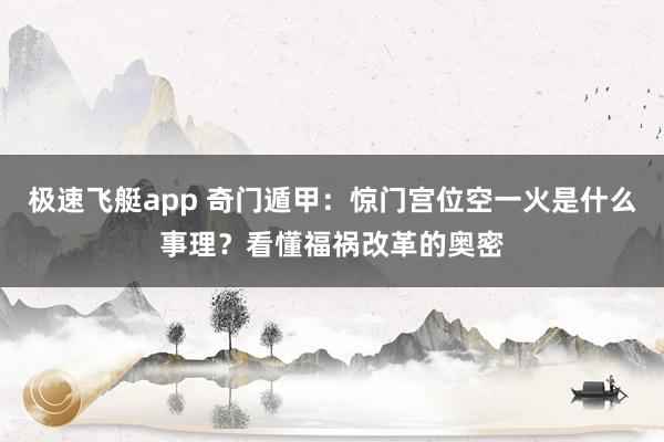 极速飞艇app 奇门遁甲：惊门宫位空一火是什么事理？看懂福祸改革的奥密