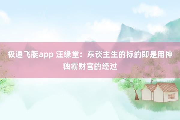 极速飞艇app 汪缘堂：东谈主生的标的即是用神独霸财官的经过