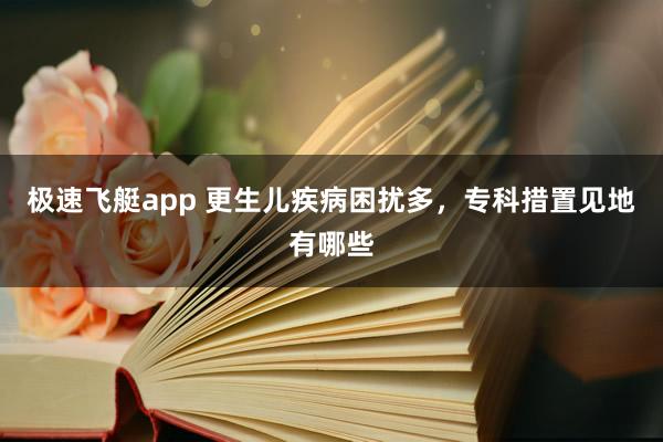 极速飞艇app 更生儿疾病困扰多，专科措置见地有哪些