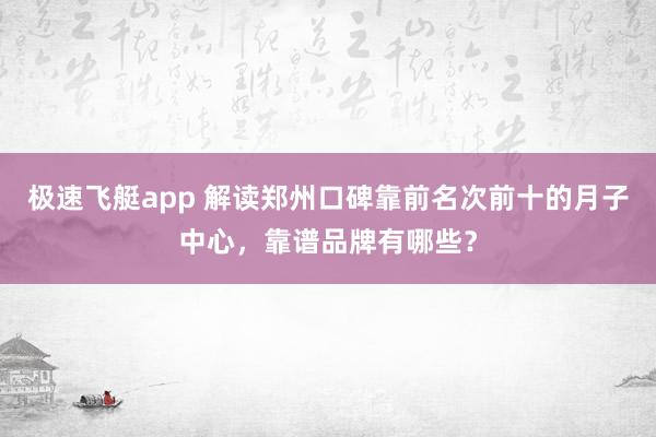 极速飞艇app 解读郑州口碑靠前名次前十的月子中心，靠谱品牌有哪些？