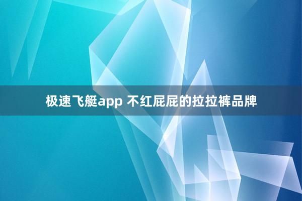 极速飞艇app 不红屁屁的拉拉裤品牌