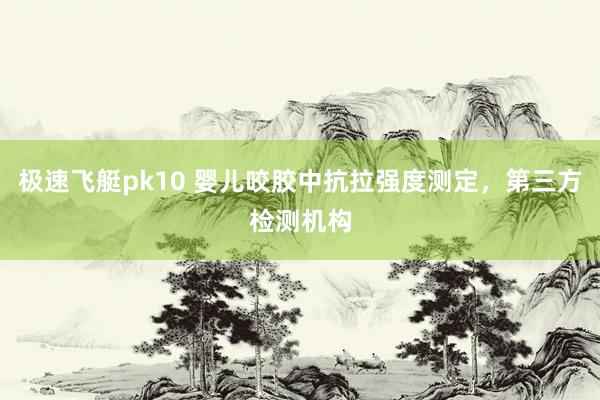 极速飞艇pk10 婴儿咬胶中抗拉强度测定，第三方检测机构