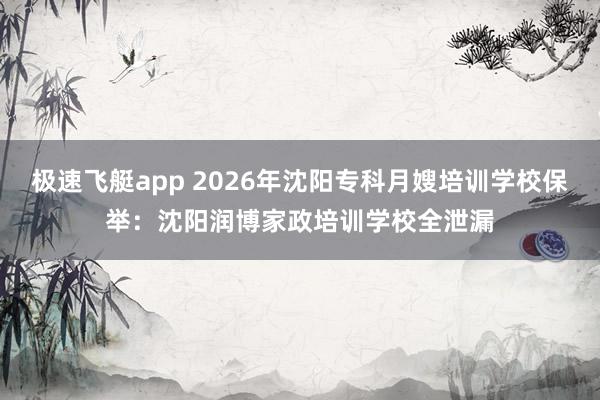 极速飞艇app 2026年沈阳专科月嫂培训学校保举：沈阳润博家政培训学校全泄漏