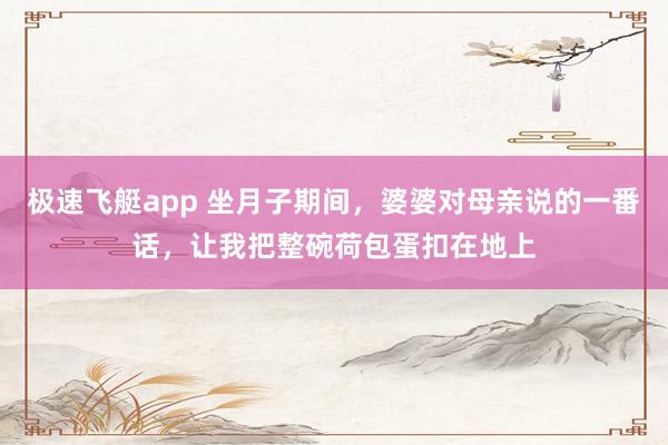 极速飞艇app 坐月子期间，婆婆对母亲说的一番话，让我把整碗荷包蛋扣在地上