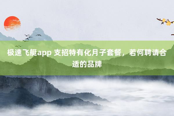 极速飞艇app 支招特有化月子套餐，若何聘请合适的品牌