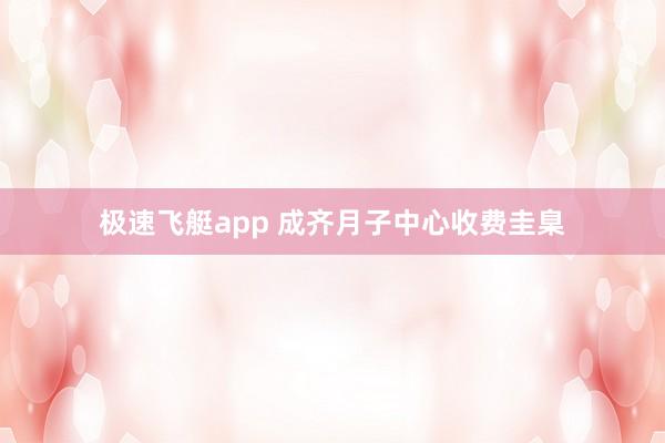 极速飞艇app 成齐月子中心收费圭臬