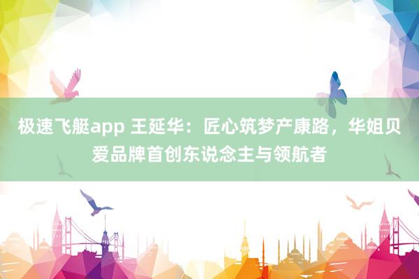 极速飞艇app 王延华：匠心筑梦产康路，华姐贝爱品牌首创东说念主与领航者
