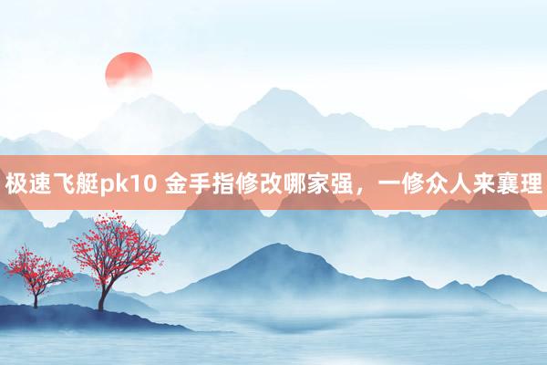 极速飞艇pk10 金手指修改哪家强，一修众人来襄理