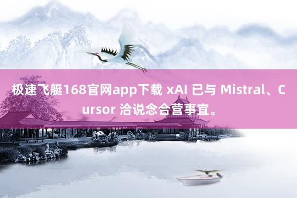 极速飞艇168官网app下载 xAI 已与 Mistral、Cursor 洽说念合营事宜。