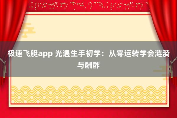 极速飞艇app 光遇生手初学：从零运转学会涟漪与酬酢