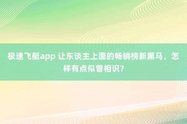 极速飞艇app 让东谈主上面的畅销榜新黑马，怎样有点似曾相识？