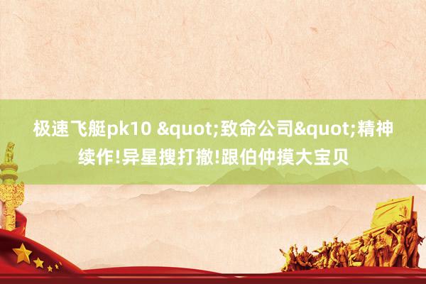 极速飞艇pk10 "致命公司"精神续作!异星搜打撤!跟伯仲摸大宝贝