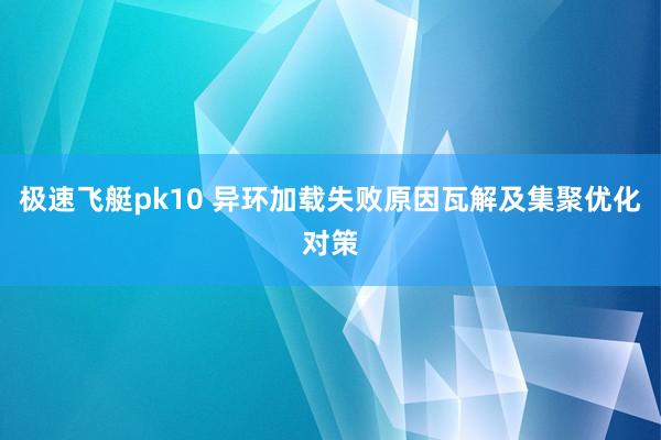 极速飞艇pk10 异环加载失败原因瓦解及集聚优化对策