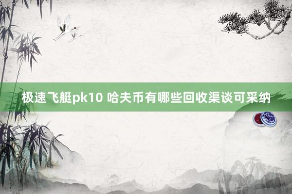 极速飞艇pk10 哈夫币有哪些回收渠谈可采纳