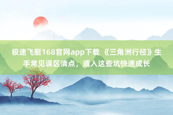 极速飞艇168官网app下载 《三角洲行径》生手常见误区清点，遁入这些坑快速成长