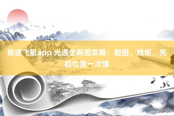 极速飞艇app 光遇全舆图攻略：跑图、烛炬、先祖位置一次懂