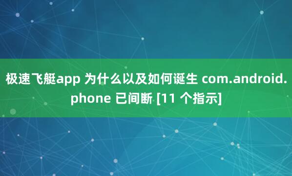 极速飞艇app 为什么以及如何诞生 com.android.phone 已间断 [11 个指示]
