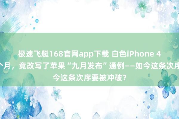 极速飞艇168官网app下载 白色iPhone 4迟了近11个月，竟改写了苹果“九月发布”通例——如今这条次序要被冲破？