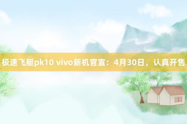 极速飞艇pk10 vivo新机官宣：4月30日，认真开售