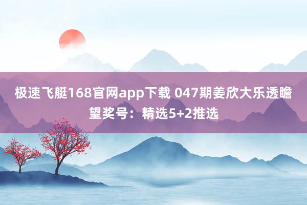 极速飞艇168官网app下载 047期姜欣大乐透瞻望奖号：精选5+2推选