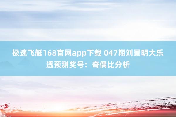 极速飞艇168官网app下载 047期刘景明大乐透预测奖号：奇偶比分析