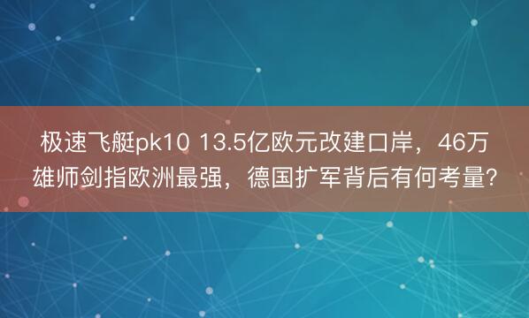 极速飞艇pk10 13.5亿欧元改建口岸，46万雄师剑指欧洲最强，德国扩军背后有何考量？