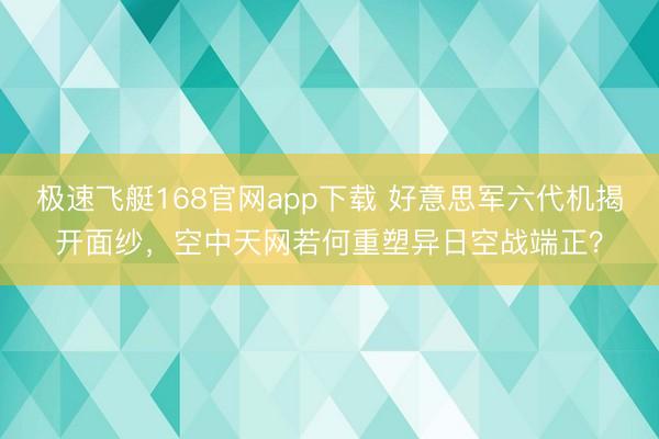 极速飞艇168官网app下载 好意思军六代机揭开面纱，空中天网若何重塑异日空战端正？