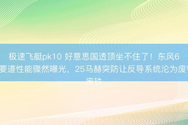 极速飞艇pk10 好意思国透顶坐不住了！东风61要道性能骤然曝光，25马赫突防让反导系统沦为废铁