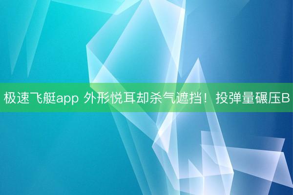 极速飞艇app 外形悦耳却杀气遮挡！投弹量碾压B