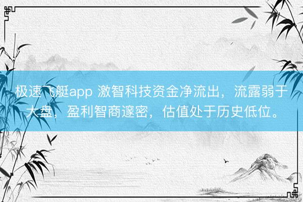 极速飞艇app 激智科技资金净流出，流露弱于大盘，盈利智商邃密，估值处于历史低位。