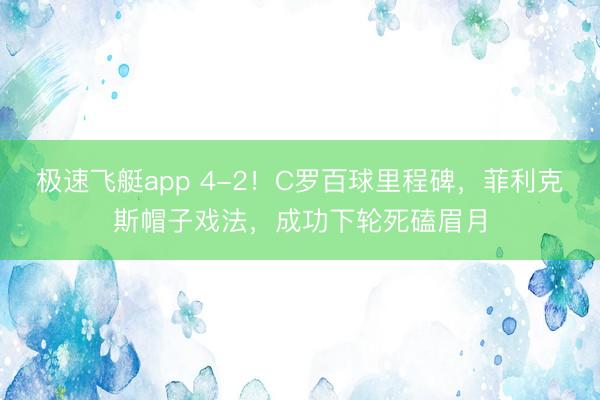 极速飞艇app 4-2！C罗百球里程碑，菲利克斯帽子戏法，成功下轮死磕眉月