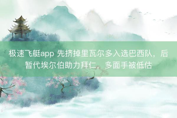 极速飞艇app 先挤掉里瓦尔多入选巴西队，后暂代埃尔伯助力拜仁，多面手被低估