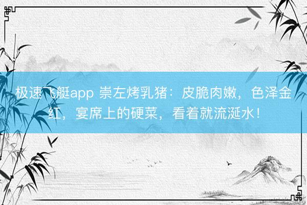 极速飞艇app 崇左烤乳猪：皮脆肉嫩，色泽金红，宴席上的硬菜，看着就流涎水！